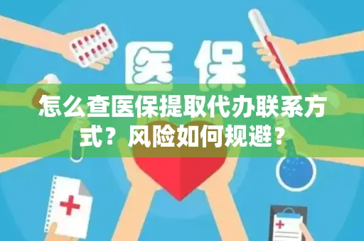怎么查医保提取代办联系方式？风险如何规避？